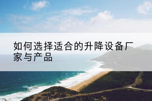 山海关电动升降平台厂家-如何选择适合的升降设备厂家与产品