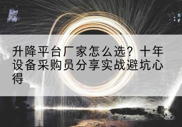 山海关升降平台厂家-怎么选？十年设备采购员分享实战避坑心得