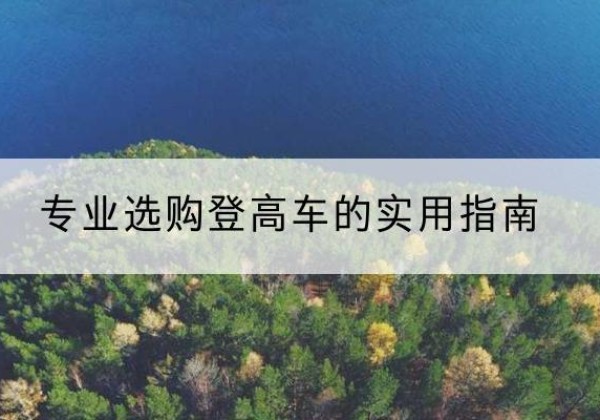 山海关电动登高车厂家推荐-专业选购登高车的实用指南